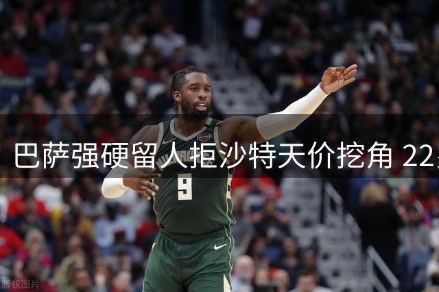 巴萨强硬留人拒沙特天价挖角 22岁青训瑰宝标价四千万欧