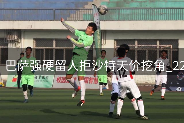 巴萨强硬留人拒沙特天价挖角 22岁青训瑰宝标价四千万欧