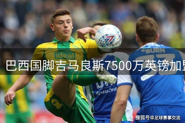 巴西国脚吉马良斯7500万英镑加盟阿森纳