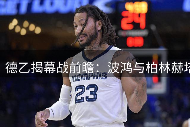 德乙揭幕战前瞻：波鸿与柏林赫塔上演强队对决，新赛季首战看点十足