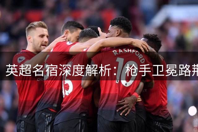 英超名宿深度解析：枪手卫冕路荆棘密布 蓝军换血或将惊艳联赛