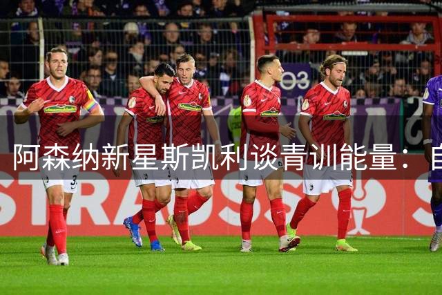 阿森纳新星斯凯利谈青训能量：自信是年轻球员最好的武器