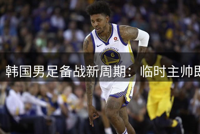 韩国男足备战新周期：临时主帅即将上任，九月起迎战四大对手