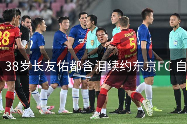 38岁长友佑都含泪续约东京FC 自曝世界杯后曾想退役